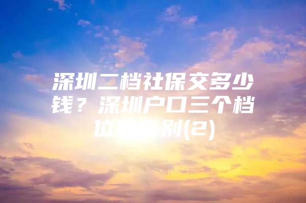 深圳二档社保交多少钱？深圳户口三个档位的区别(2)