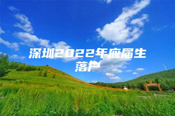 深圳2022年应届生落户