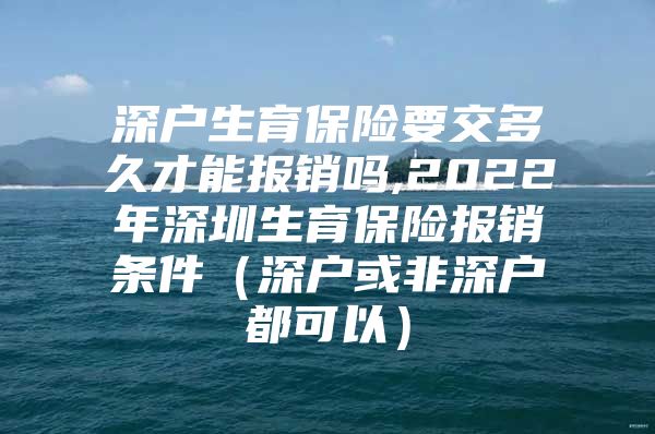 深户生育保险要交多久才能报销吗,2022年深圳生育保险报销条件（深户或非深户都可以）