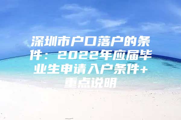 深圳市户口落户的条件：2022年应届毕业生申请入户条件+重点说明