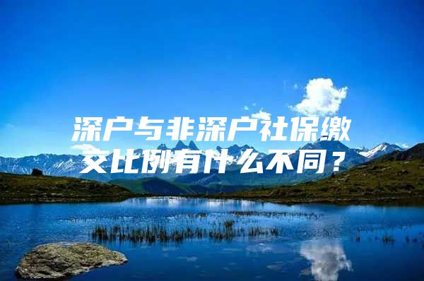 深户与非深户社保缴交比例有什么不同？