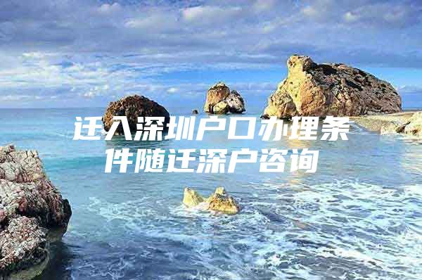 迁入深圳户口办理条件随迁深户咨询