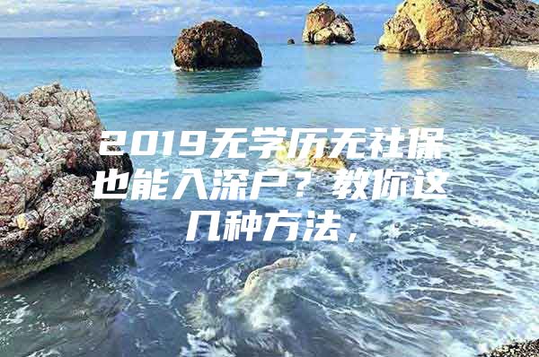 2019无学历无社保也能入深户？教你这几种方法，