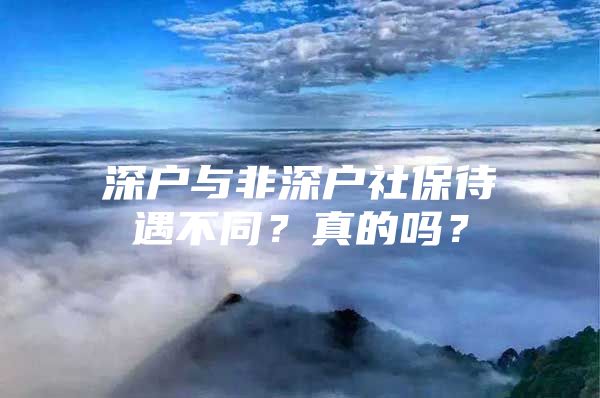 深户与非深户社保待遇不同？真的吗？