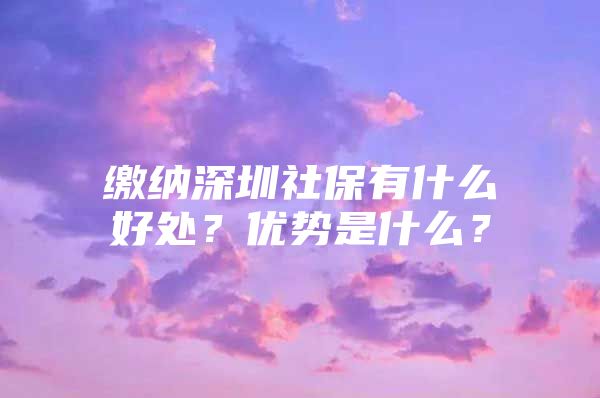 缴纳深圳社保有什么好处？优势是什么？