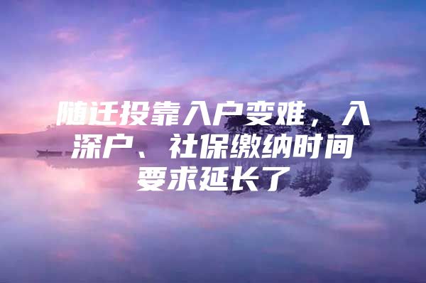 随迁投靠入户变难，入深户、社保缴纳时间要求延长了