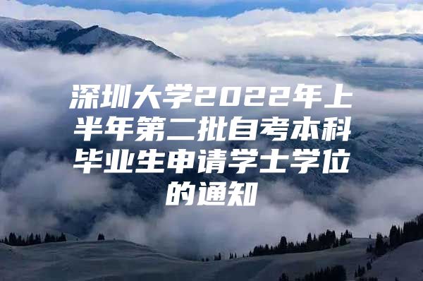 深圳大学2022年上半年第二批自考本科毕业生申请学士学位的通知