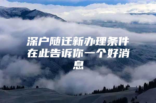 深户随迁新办理条件在此告诉你一个好消息