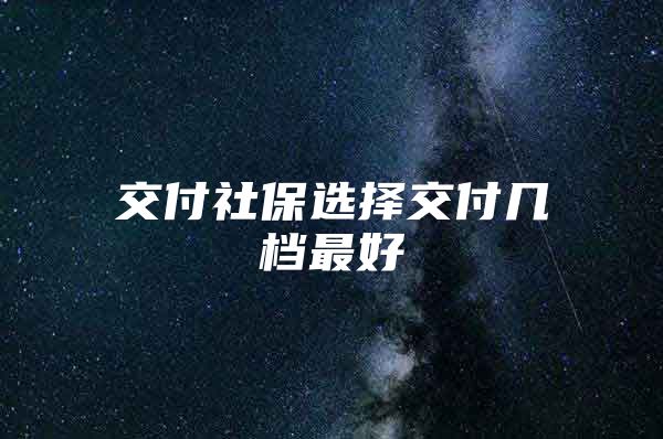 交付社保选择交付几档最好