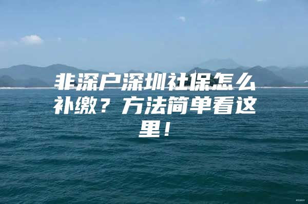 非深户深圳社保怎么补缴？方法简单看这里！