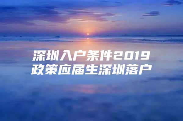 深圳入户条件2019政策应届生深圳落户