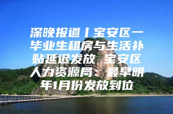 深晚报道丨宝安区一毕业生租房与生活补贴延迟发放 宝安区人力资源局：最早明年1月份发放到位