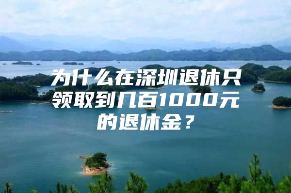 为什么在深圳退休只领取到几百1000元的退休金？