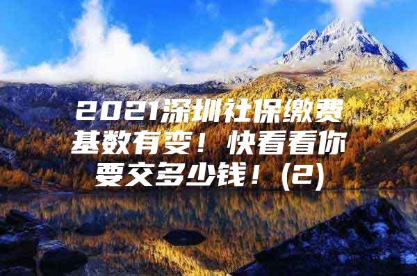 2021深圳社保缴费基数有变！快看看你要交多少钱！(2)