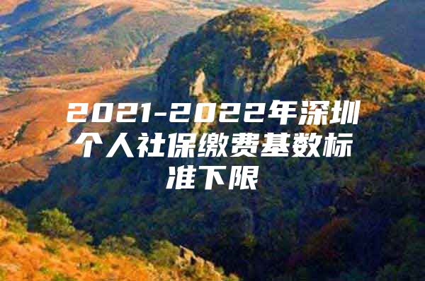 2021-2022年深圳个人社保缴费基数标准下限