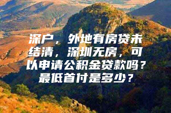 深户，外地有房贷未结清，深圳无房，可以申请公积金贷款吗？最低首付是多少？