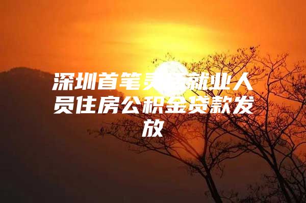 深圳首笔灵活就业人员住房公积金贷款发放