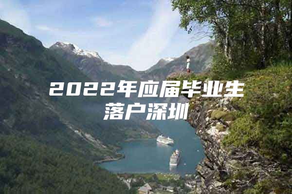 2022年应届毕业生落户深圳