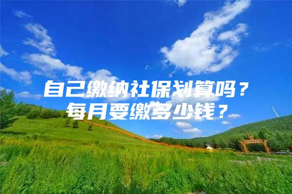 自己缴纳社保划算吗？每月要缴多少钱？