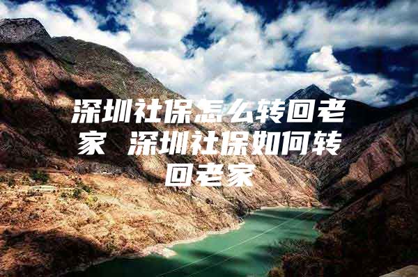 深圳社保怎么转回老家 深圳社保如何转回老家