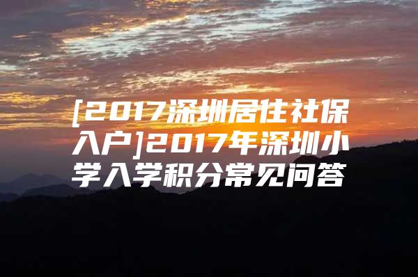 [2017深圳居住社保入户]2017年深圳小学入学积分常见问答