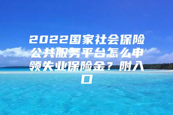 2022国家社会保险公共服务平台怎么申领失业保险金？附入口