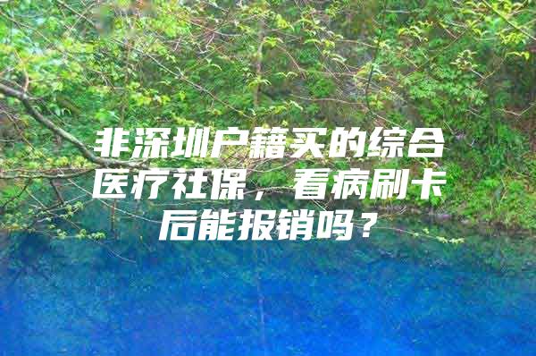 非深圳户籍买的综合医疗社保，看病刷卡后能报销吗？