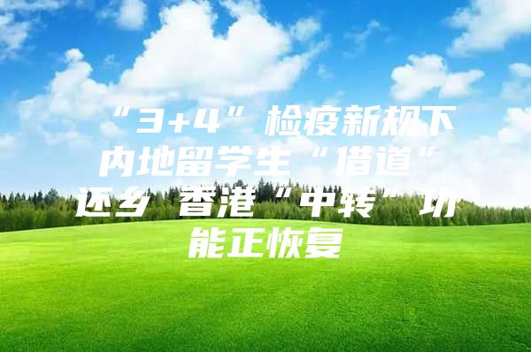 “3+4”检疫新规下内地留学生“借道”还乡 香港“中转”功能正恢复