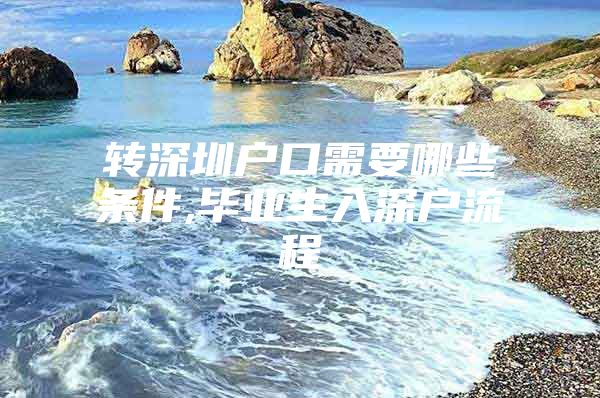 转深圳户口需要哪些条件,毕业生入深户流程