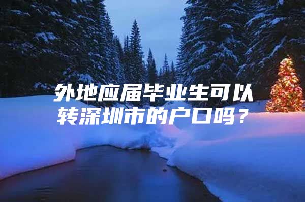 外地应届毕业生可以转深圳市的户口吗？