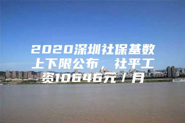 2020深圳社保基数上下限公布，社平工资10646元／月