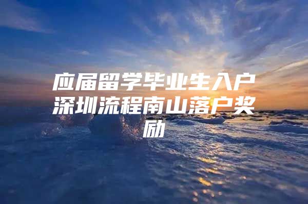 应届留学毕业生入户深圳流程南山落户奖励