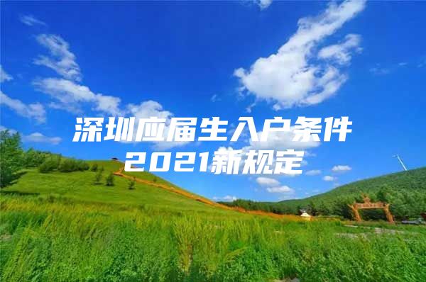 深圳应届生入户条件2021新规定