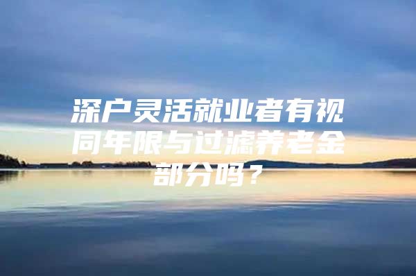 深户灵活就业者有视同年限与过滤养老金部分吗？