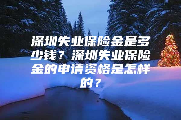 深圳失业保险金是多少钱？深圳失业保险金的申请资格是怎样的？