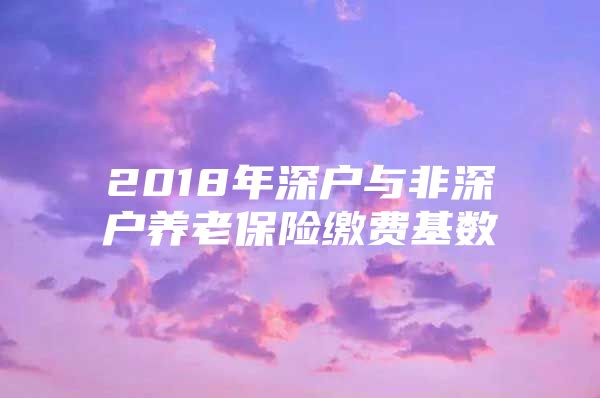 2018年深户与非深户养老保险缴费基数