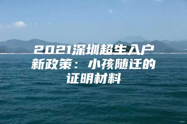 2021深圳超生入户新政策：小孩随迁的证明材料