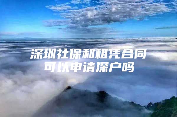 深圳社保和租凭合同可以申请深户吗