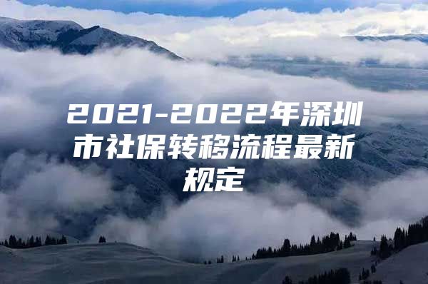 2021-2022年深圳市社保转移流程最新规定