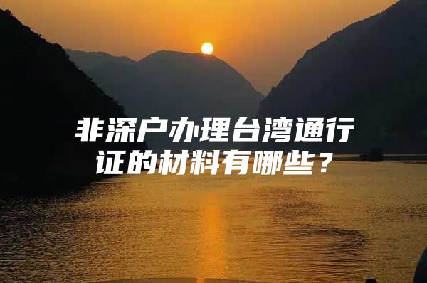 非深户办理台湾通行证的材料有哪些？