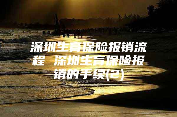 深圳生育保险报销流程 深圳生育保险报销的手续(2)