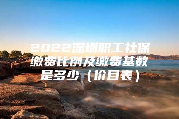 2022深圳职工社保缴费比例及缴费基数是多少（价目表）