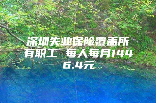 深圳失业保险覆盖所有职工 每人每月1446.4元