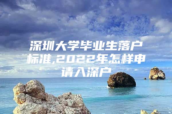 深圳大学毕业生落户标准,2022年怎样申请入深户