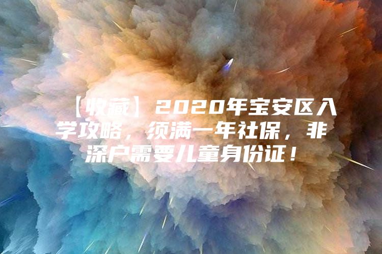 【收藏】2020年宝安区入学攻略，须满一年社保，非深户需要儿童身份证！