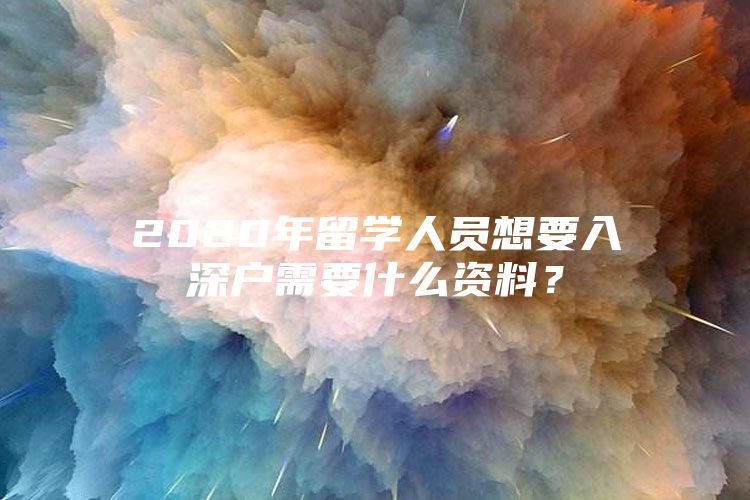 2020年留学人员想要入深户需要什么资料？