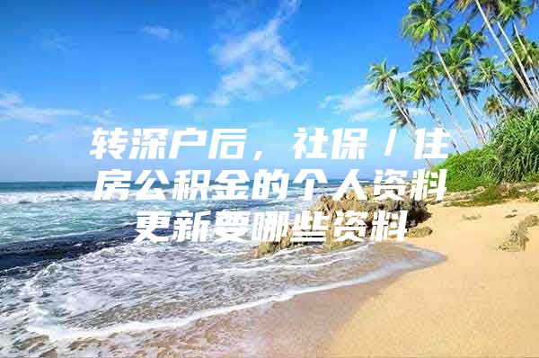 转深户后，社保／住房公积金的个人资料更新要哪些资料