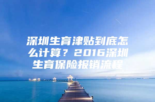 深圳生育津贴到底怎么计算？2016深圳生育保险报销流程