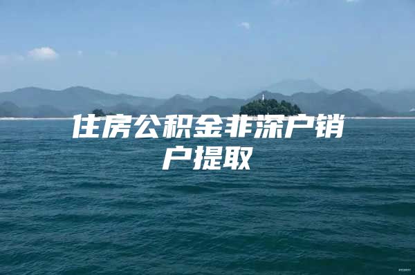 住房公积金非深户销户提取