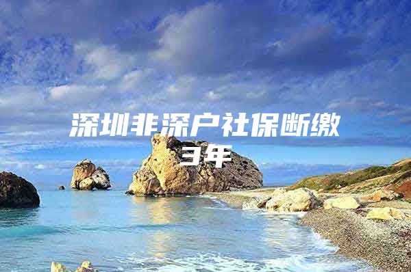 深圳非深户社保断缴3年